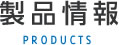 製品情報 PRODUCTS